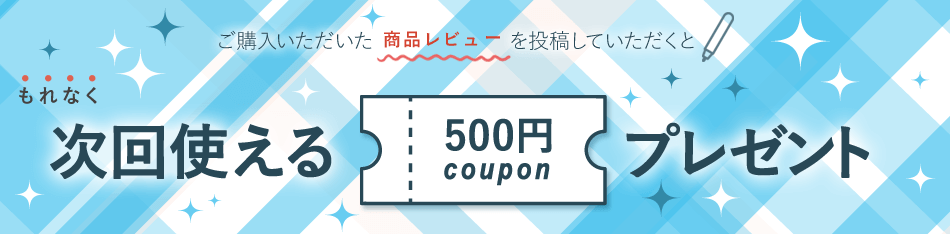 ご購入いただいた商品レビューを投稿していただくと、次回使える500円クーポンプレゼント！！