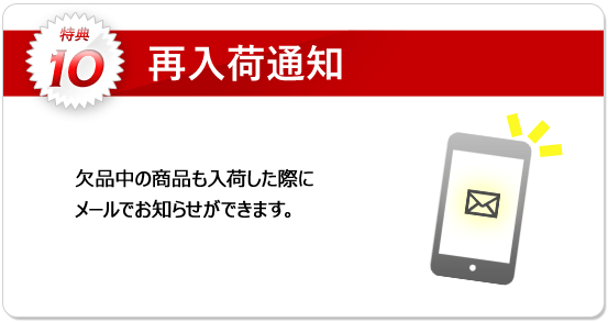 特典10：欠品中の商品も再入荷した際にメールでお知らせします！