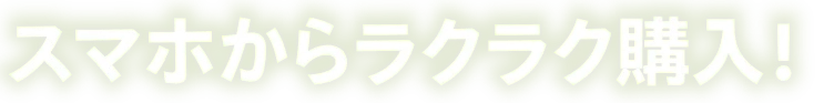 スマホからラクラク購入！